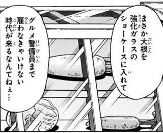 【画像】トリコ「まさか大根を強化ガラスのケースに入れてグルメ警備員を雇わなきゃいけない時代が来るなんてねぇ…」